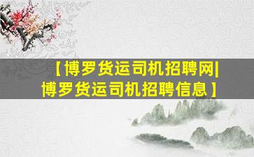 【博罗货运司机招聘网|博罗货运司机招聘信息】